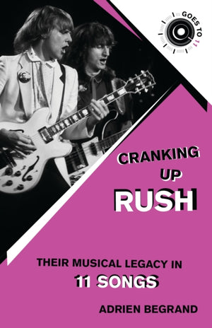 Cranking Up Rush, Their Musical Legacy in 11 Songs