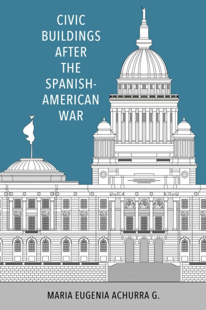 Book cover of: Civic Buildings After the Spanish-American War. By: Maria Eugenia Achurra G.