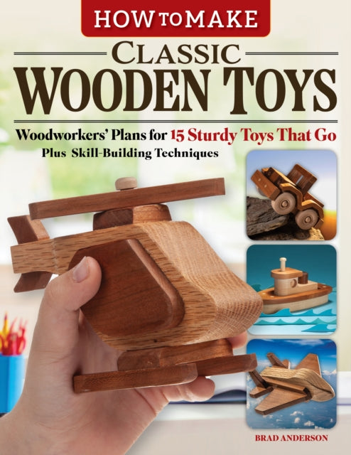 How to Make Classic Wooden Toys, Woodworkers Plans for 15 Sturdy Toys that Go, Plus Skill-Building Techniques 9781497104662 Brad Anderson