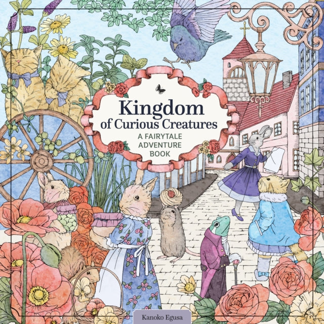 Kingdom of Curious Creatures, A Fairytale Adventure Book 9781497205703 Kanoko Egusa
