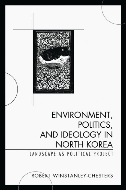 Book cover of: Environment, Politics, and Ideology in North Korea. By: Robert Winstanley-Chesters
