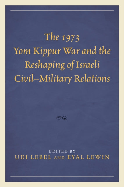 The 1973 Yom Kippur War and the Reshaping of Israeli Civil–Military Relations
