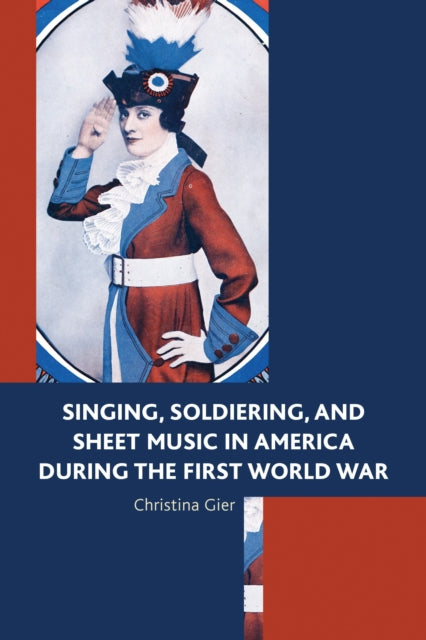 Book cover of: Singing, Soldiering, and Sheet Music in America during the First World War. By: Christina Gier