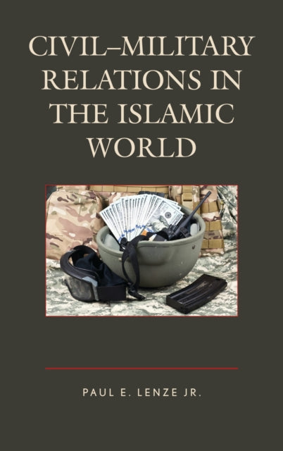 Book cover of: Civil–Military Relations in the Islamic World. By: Lenze, Paul E., Jr.