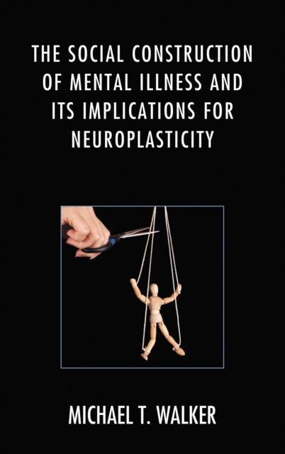 Book cover of: Social Construction of Mental Illness and Its Implications for Neuroplasticity. By: Michael T. WALKER