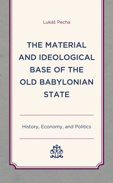 Book cover of: Material and Ideological Base of the Old Babylonian State. By: Lukáš Pecha