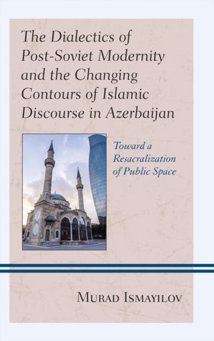 Dialectics of Post-Soviet Modernity and the Changing Contours of Islamic Discourse in Azerbaijan