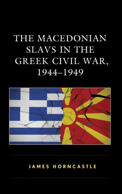 Book cover of: Macedonian Slavs in the Greek Civil War, 1944–1949. By: James Horncastle
