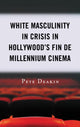 Book cover of: White Masculinity in Crisis in Hollywood’s Fin de Millennium Cinema. By: Pete Deakin