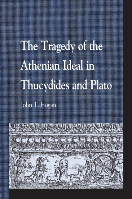 Book cover of: Tragedy of the Athenian Ideal in Thucydides and Plato. By: John T. Hogan