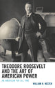 Book cover of: Theodore Roosevelt and the Art of American Power. By: William R. Nester