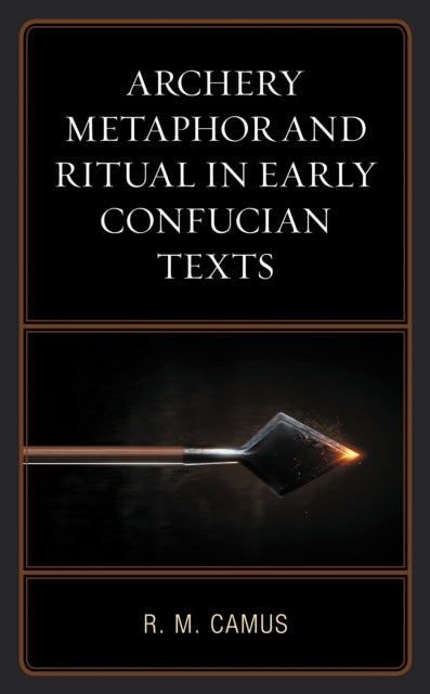 Book cover of: Archery Metaphor and Ritual in Early Confucian Texts. By: Rina Marie Camus
