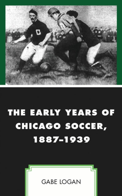 Book cover of: Early Years of Chicago Soccer, 1887–1939. By: Gabe Logan