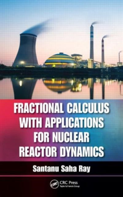 Book cover of: Fractional Calculus with Applications for Nuclear Reactor Dynamics. By: Santanu Saha Ray