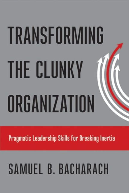 Book cover of: Transforming the Clunky Organization. By: Samuel B. Bacharach