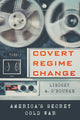 Book cover of: Covert Regime Change. By: Lindsey A. O'Rourke
