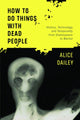 Book cover of: How to Do Things with Dead People. By: Alice Dailey