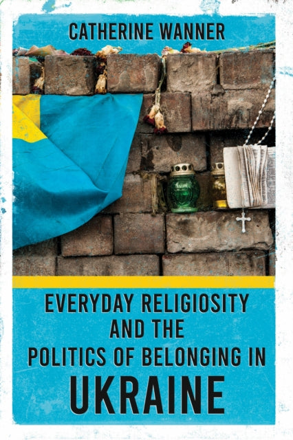 Book cover of: Everyday Religiosity and the Politics of Belonging in Ukraine. By: Catherine Wanner