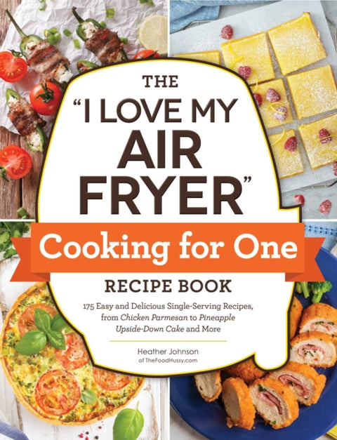 "I Love My Air Fryer" Cooking for One Recipe Book, 175 Easy and Delicious Single-Serving Recipes, from Chicken Parmesan to Pineapple Upside-Down Cake and More