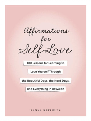 Affirmations for Self-Love, 100 Lessons for Learning to Love Yourself Through the Beautiful Days, the Hard Days, and Everything in Between