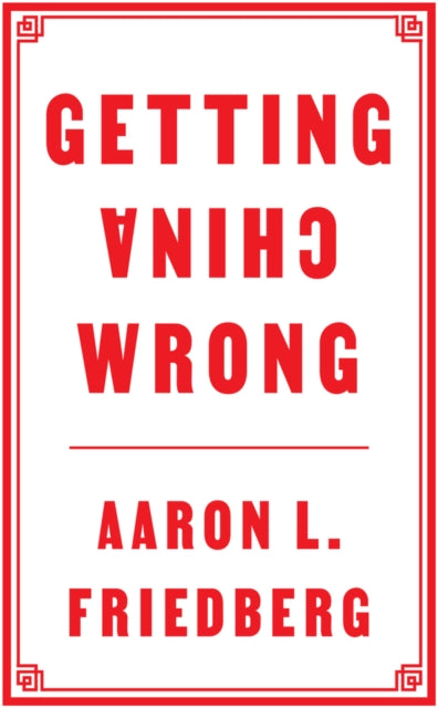 Book cover of: Getting China Wrong. By: Aaron L. Friedberg