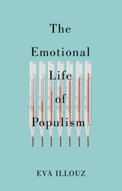 Emotional Life of Populism, How Fear, Disgust, Resentment, and Love Undermine Democracy 9781509558193 Illouz