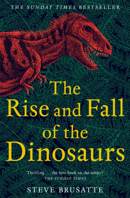 Rise and Fall of the Dinosaurs, The Untold Story of a Lost World 9781509830091 Steve Brusatte