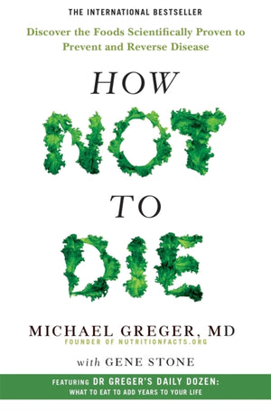 How Not to Die, Discover the Foods Scientifically Proven to Prevent and Reverse Disease