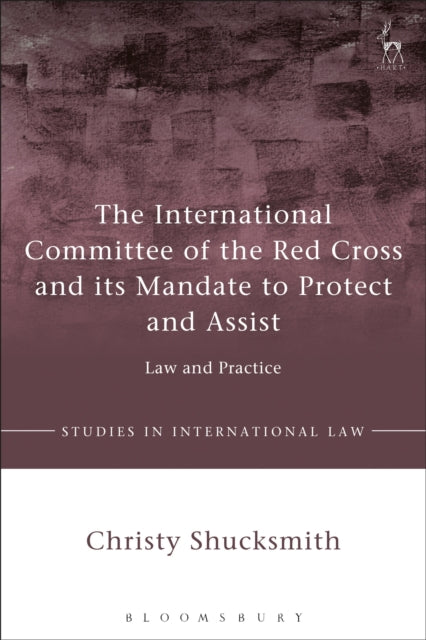 Book cover of: International Committee of the Red Cross and its Mandate to Protect and Assist. By: Christy Shucksmith