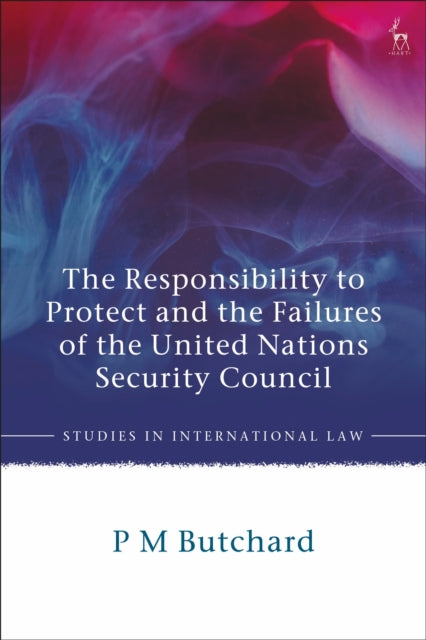 Book cover of: Responsibility to Protect and the Failures of the United Nations Security Council. By: P M Butchard