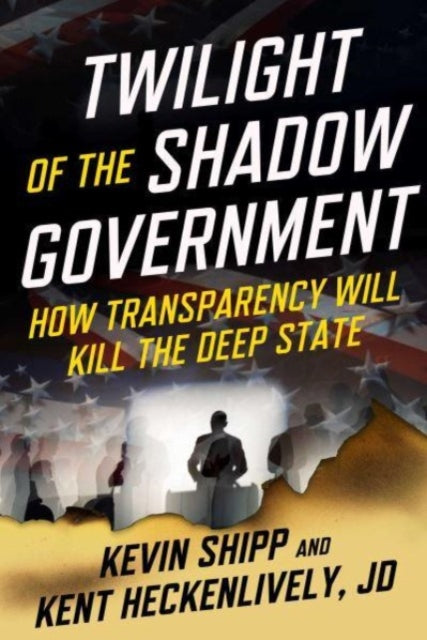Twilight of the Shadow Government, How Transparency Will Kill the Deep State 9781510782068 Kevin Shipp