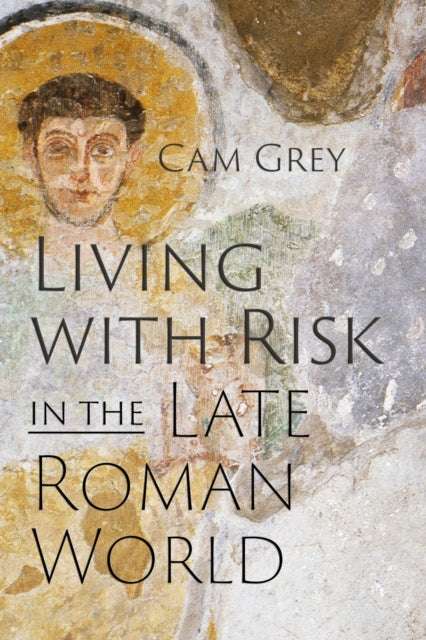 Book cover of: Living with Risk in the Late Roman World. By: Cam Grey