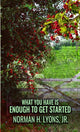 Book cover of: What You Have Is Enough To Get Started. By: Lyons, Norman H., Jr.