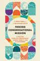 Book cover of: Freeing Congregational Mission – A Practical Vision for Companionship, Cultural Humility, and Co–Development. By: B. Hunter Farrell