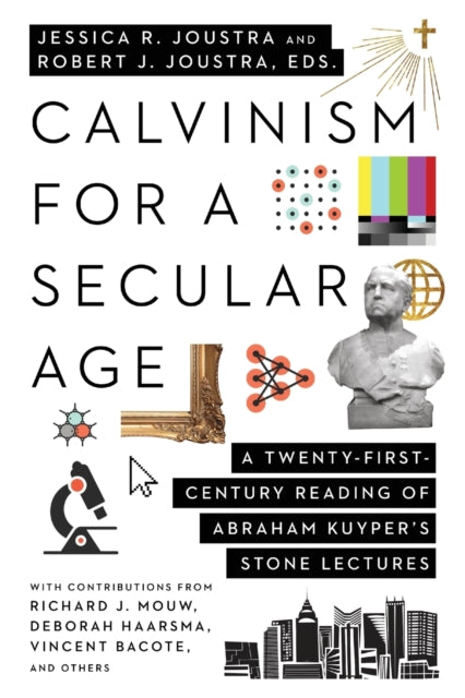 Book cover of: Calvinism for a Secular Age – A Twenty–First–Century Reading of Abraham Kuyper`s Stone Lectures. By: Jessica R. Joustra