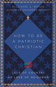 Book cover of: How to Be a Patriotic Christian – Love of Country as Love of Neighbor. By: Richard J. Mouw