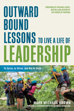 Outward Bound Lessons to Live a Life of Leadership, To Serve, to Strive, and Not to Yield
