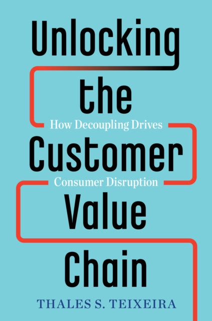 Book cover of: Unlocking the Customer Value Chain. By: Thales S. Teixeira