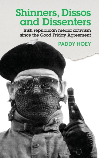Book cover of: Shinners, Dissos and Dissenters: Irish Republican Media Activism Since the Good Friday Agreement. By: Paddy Hoey