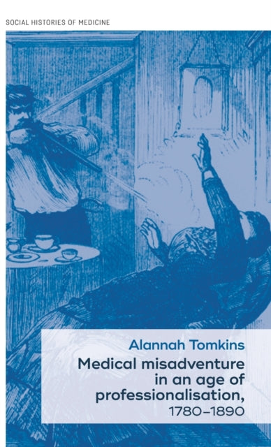 Book cover of: Medical Misadventure in an Age of Professionalisation, 1780–1890. By: Alannah Tomkins