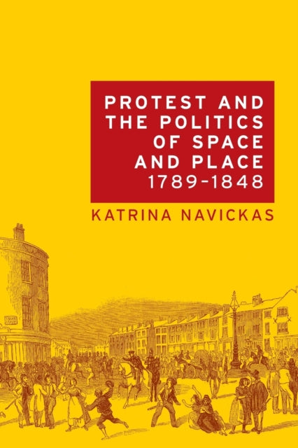 Book cover of: Protest and the Politics of Space and Place, 1789–1848. By: Katrina Navickas