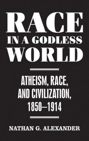 Race in a Godless World, Atheism, Race, and Civilization, 1850–1914