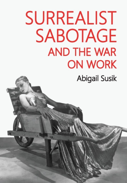 Book cover of: Surrealist Sabotage and the War on Work. By: Abigail Susik