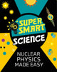 Book cover of: Super Smart Science: Nuclear Physics Made Easy. By: Matthew Bluteau