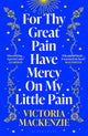 For Thy Great Pain Have Mercy On My Little Pain, Winner of the Scottish National First Book Awards 2023 9781526647931 Victoria MacKenzie