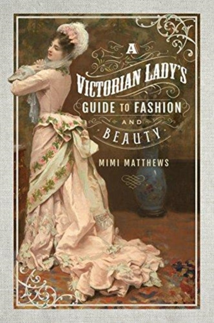 Book cover of: Victorian Lady's Guide to Fashion and Beauty. By: Mimi Matthews