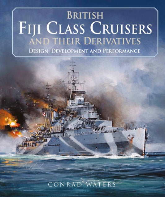 British Fiji Class Cruisers and their Derivatives 9781526799838 Conrad Waters