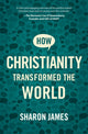 Book cover of: How Christianity Transformed the World. By: Sharon James