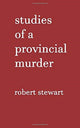 Book cover of: Studies of a Provincial Murder. By: Stewart, Robert