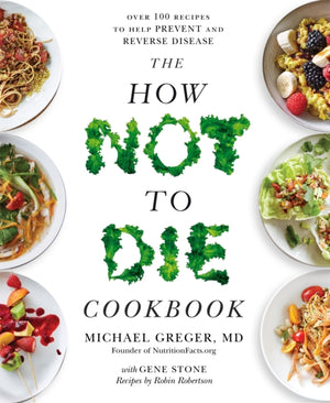 How Not to Die Cookbook, Over 100 Recipes to Help Prevent and Reverse Disease